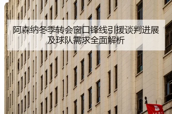 阿森纳冬季转会窗口锋线引援谈判进展及球队需求全面解析 - NG28